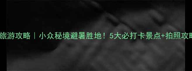 房县最新旅游攻略小众秘境避暑胜地5大必打卡景点拍照攻略全公开