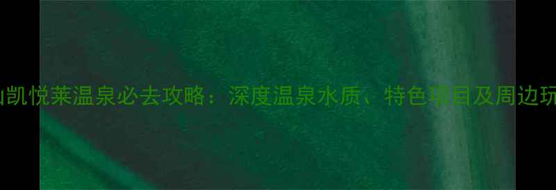 图片 房山凯悦莱温泉必去攻略：深度温泉水质、特色项目及周边玩法1
