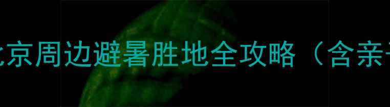 房山圣水峪风景区北京周边避暑胜地全攻略含亲子游路线门票优惠