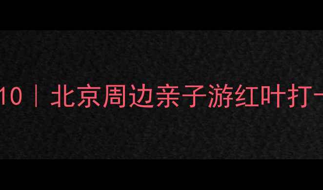 图片 房山百花山景区必去理由TOP10｜北京周边亲子游红叶打卡全攻略（附最新交通电话）