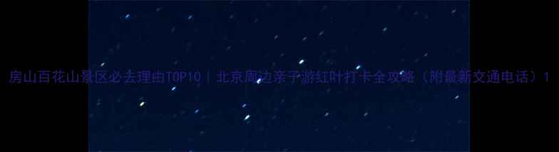 图片 房山百花山景区必去理由TOP10｜北京周边亲子游红叶打卡全攻略（附最新交通电话）1