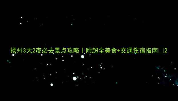 扬州3天2夜必去景点攻略附超全美食交通住宿指南