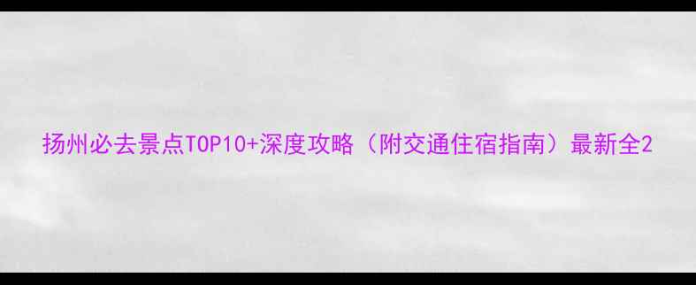 图片 扬州必去景点TOP10+深度攻略（附交通住宿指南）最新全2