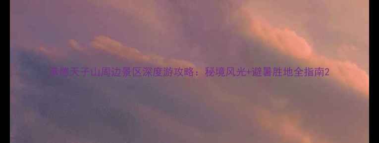 图片 承德天子山周边景区深度游攻略：秘境风光+避暑胜地全指南2
