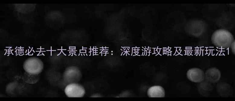 承德必去十大景点推荐深度游攻略及最新玩法