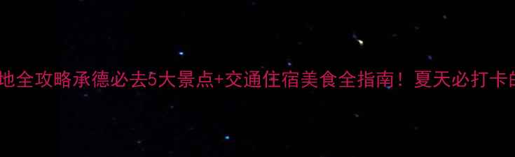图片 承德避暑圣地全攻略承德必去5大景点+交通住宿美食全指南！夏天必打卡的清凉王国2