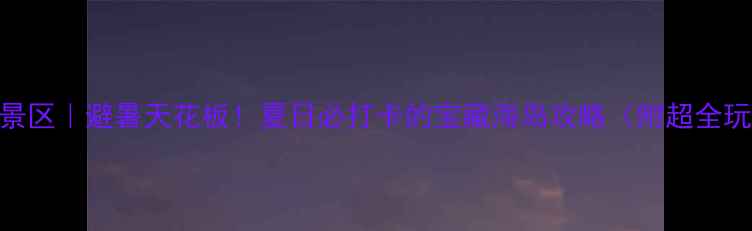 图片 抚仙湖阳光海岸景区｜避暑天花板！夏日必打卡的宝藏海岛攻略（附超全玩法+隐藏机位）1