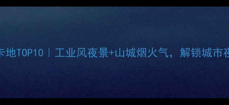 图片 抚顺小众打卡地TOP10｜工业风夜景+山城烟火气，解锁城市夜生活新玩法