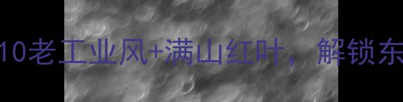 图片 抚顺小众旅行地Top10老工业风+满山红叶，解锁东北小城隐藏玩法！1