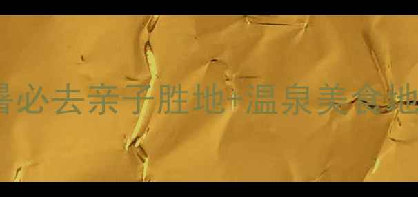 图片 抚顺热高度假区全攻略：避暑必去亲子胜地+温泉美食地图（附交通住宿+避坑指南）