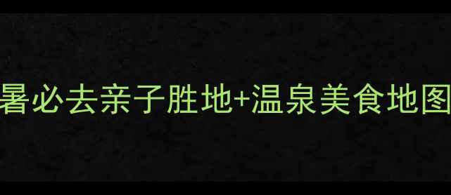 图片 抚顺热高度假区全攻略：避暑必去亲子胜地+温泉美食地图（附交通住宿+避坑指南）1