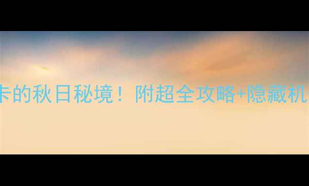 抚顺萨尔浒风景区必打卡的秋日秘境附超全攻略隐藏机位抚顺旅行萨尔浒秋景