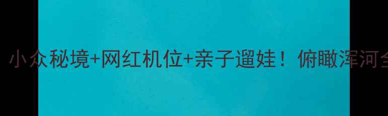 抚顺高尔山风景区全攻略小众秘境网红机位亲子遛娃俯瞰浑河全景玻璃栈道山城夜景