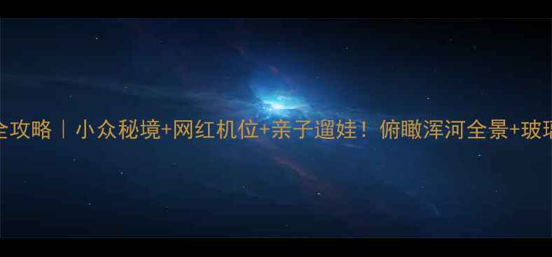 图片 抚顺高尔山风景区全攻略｜小众秘境+网红机位+亲子遛娃！俯瞰浑河全景+玻璃栈道+山城夜景✨2