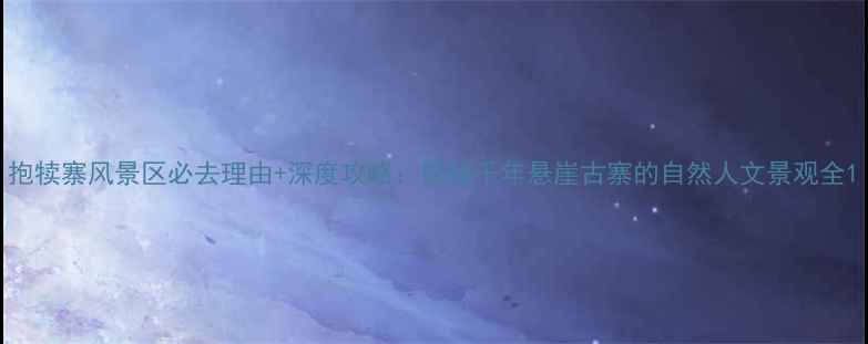 图片 抱犊寨风景区必去理由+深度攻略：探秘千年悬崖古寨的自然人文景观全1