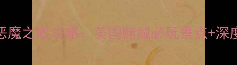 图片 拉斯维加斯恶魔之眼攻略：美国赌城必玩景点+深度体验全指南