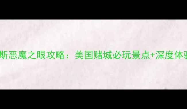 拉斯维加斯恶魔之眼攻略美国赌城必玩景点深度体验全指南