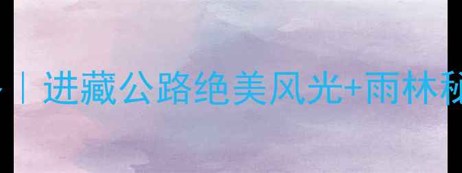 图片 拉萨到墨脱3天2晚深度游攻略｜进藏公路绝美风光+雨林秘境全｜附交通住宿避坑指南1