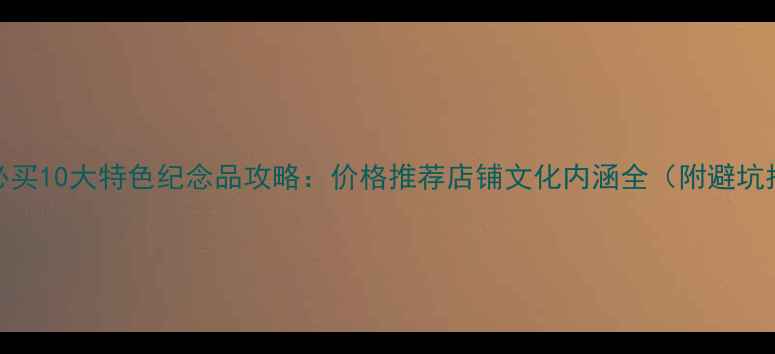 拉萨必买10大特色纪念品攻略价格推荐店铺文化内涵全附避坑指南