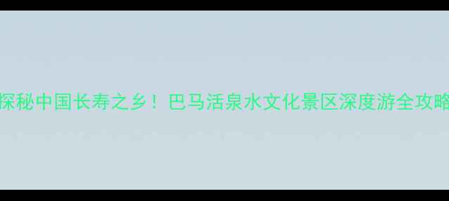 图片 探秘中国长寿之乡！巴马活泉水文化景区深度游全攻略