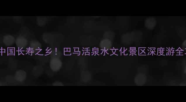 图片 探秘中国长寿之乡！巴马活泉水文化景区深度游全攻略1