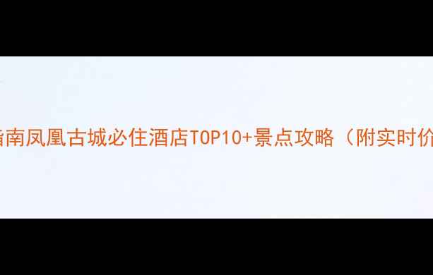 图片 收藏！附避坑指南凤凰古城必住酒店TOP10+景点攻略（附实时价格交通美食）2