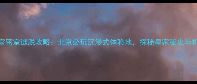 图片 故宫冷宫密室逃脱攻略：北京必玩沉浸式体验地，探秘皇家秘史与机关重重