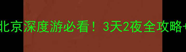 故宫必去攻略北京深度游必看3天2夜全攻略隐藏玩法大公开