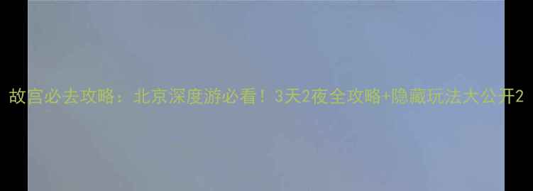 图片 故宫必去攻略：北京深度游必看！3天2夜全攻略+隐藏玩法大公开2