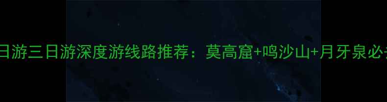敦煌一日游两日游三日游深度游线路推荐莫高窟鸣沙山月牙泉必去景点全攻略