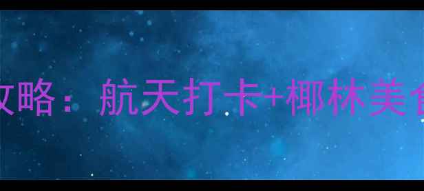 图片 文昌必去十大景点全攻略：航天打卡+椰林美食+秘境海滩一次玩透1
