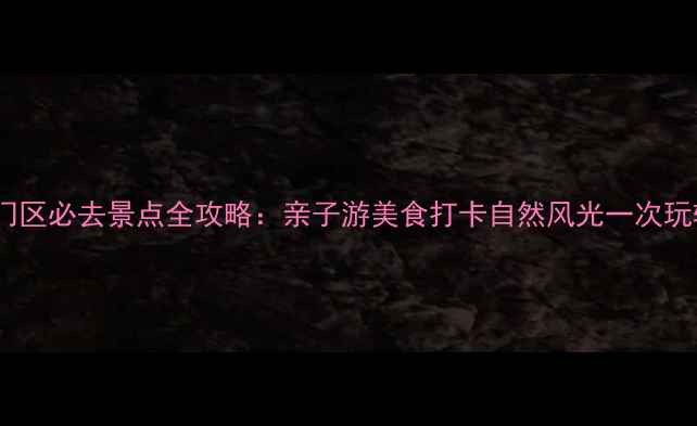 斗门区必去景点全攻略亲子游美食打卡自然风光一次玩转