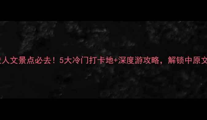 新乡历史人文景点必去5大冷门打卡地深度游攻略解锁中原文化密码