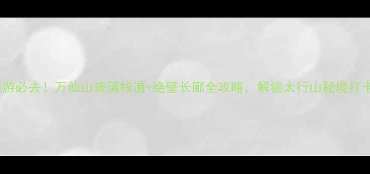 新乡周边游必去万仙山玻璃栈道绝壁长廊全攻略解锁太行山秘境打卡新姿势