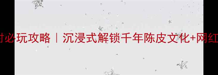 图片 新会陈皮村必玩攻略｜沉浸式解锁千年陈皮文化+网红打卡地全1