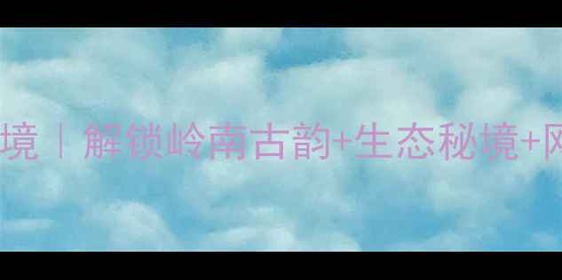 图片 新兴县十大必去秘境｜解锁岭南古韵+生态秘境+网红打卡地全攻略2