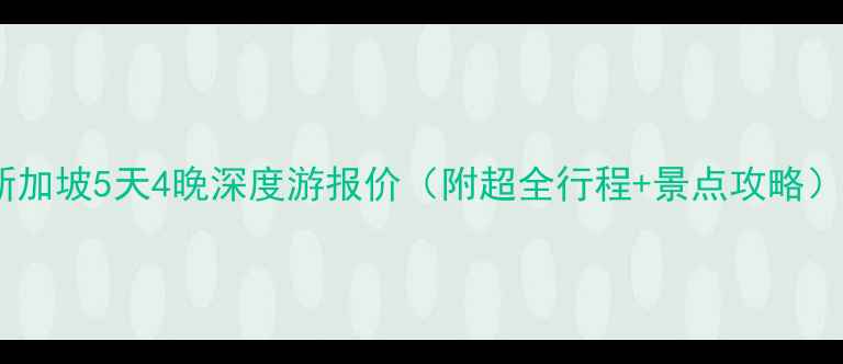 新加坡5天4晚深度游报价附超全行程景点攻略