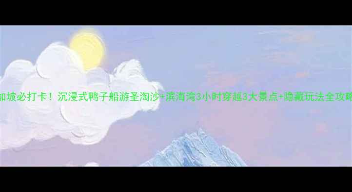 图片 新加坡必打卡！沉浸式鸭子船游圣淘沙+滨海湾3小时穿越3大景点+隐藏玩法全攻略🚢