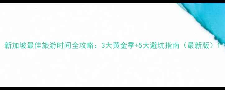 图片 新加坡最佳旅游时间全攻略：3大黄金季+5大避坑指南（最新版）1