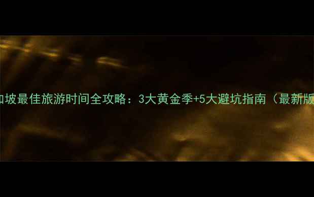 图片 新加坡最佳旅游时间全攻略：3大黄金季+5大避坑指南（最新版）2