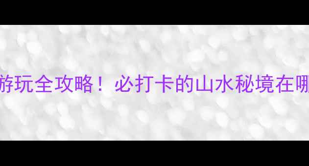 图片 新化紫鹊界梯田游玩全攻略！必打卡的山水秘境在哪里？附隐藏玩法
