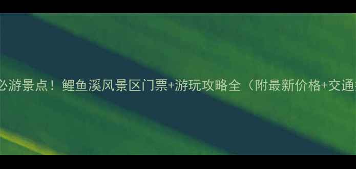 新周宁必游景点鲤鱼溪风景区门票游玩攻略全附最新价格交通指南