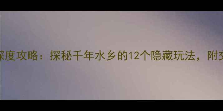 图片 新场古镇必去理由+深度攻略：探秘千年水乡的12个隐藏玩法，附交通美食住宿全指南2