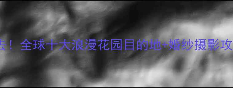 图片 新婚蜜月必去！全球十大浪漫花园目的地+婚纱摄影攻略+预算清单