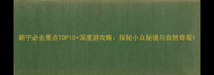 新宁必去景点TOP10深度游攻略探秘小众秘境与自然奇观