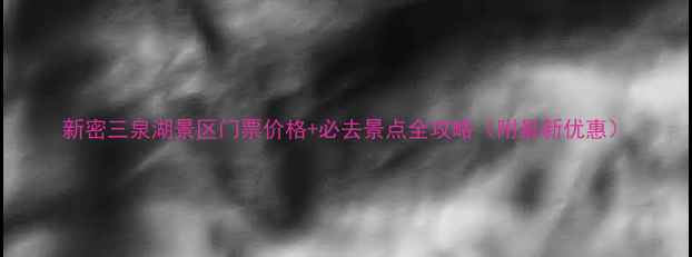 新密三泉湖景区门票价格必去景点全攻略附最新优惠