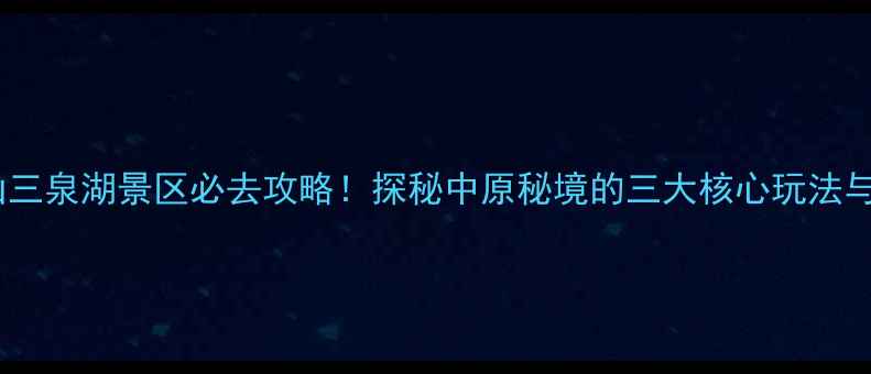 图片 新密伏羲山三泉湖景区必去攻略！探秘中原秘境的三大核心玩法与避坑指南2