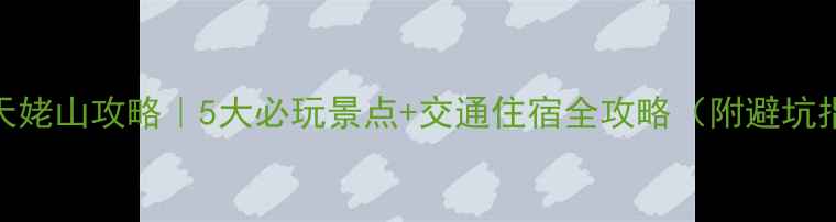 图片 新昌天姥山攻略｜5大必玩景点+交通住宿全攻略（附避坑指南）