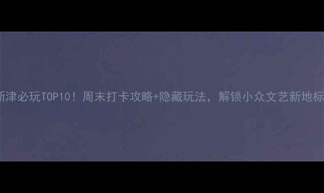 图片 新津必玩TOP10！周末打卡攻略+隐藏玩法，解锁小众文艺新地标1