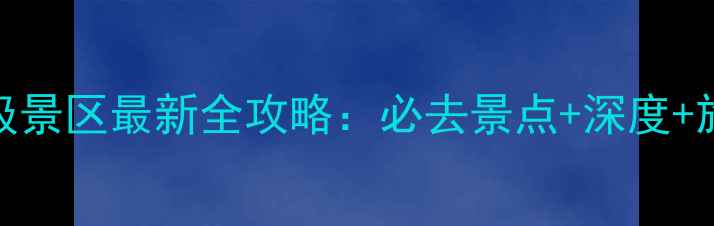 新疆5A级景区最新全攻略必去景点深度旅行贴士